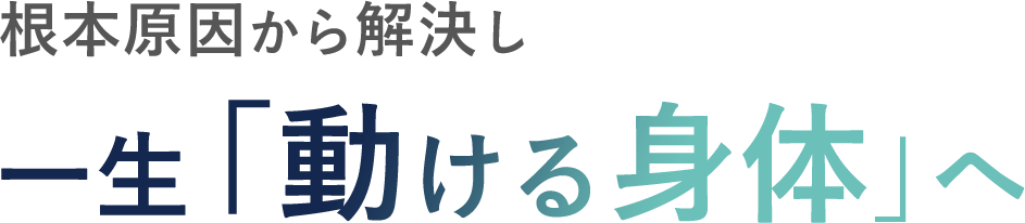 根本原因から解決し 一生「動ける身体」へ