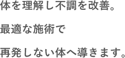 体を理解し不調を改善。最適な施術で再発しない体へ導きます。